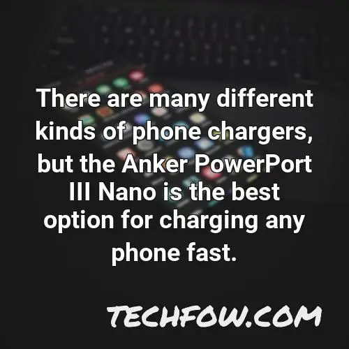 there are many different kinds of phone chargers but the anker powerport iii nano is the best option for charging any phone fast