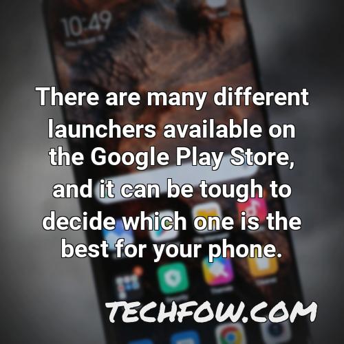 there are many different launchers available on the google play store and it can be tough to decide which one is the best for your phone