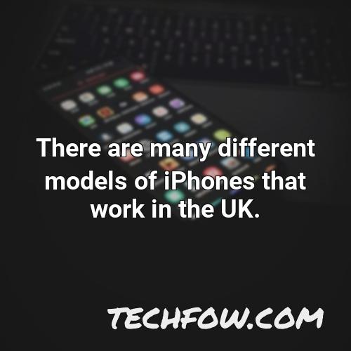 there are many different models of iphones that work in the uk