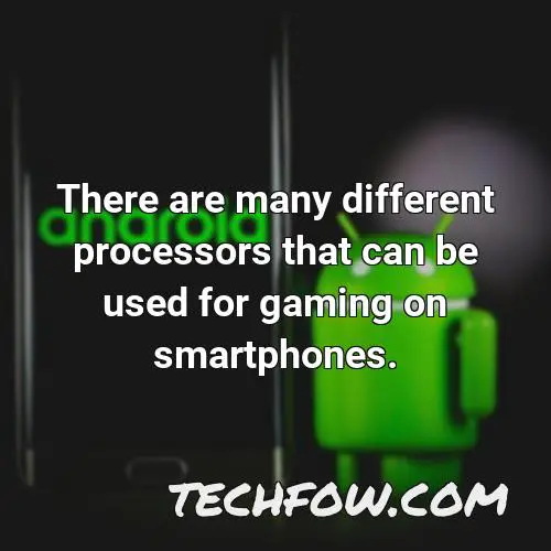 there are many different processors that can be used for gaming on smartphones