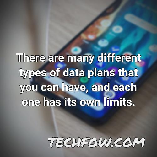 there are many different types of data plans that you can have and each one has its own limits