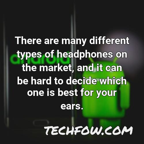 there are many different types of headphones on the market and it can be hard to decide which one is best for your ears