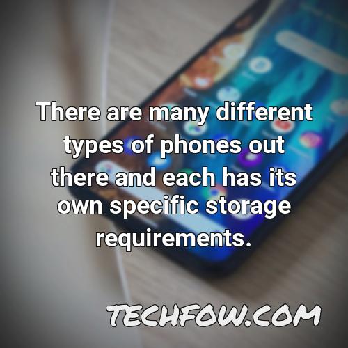 there are many different types of phones out there and each has its own specific storage requirements