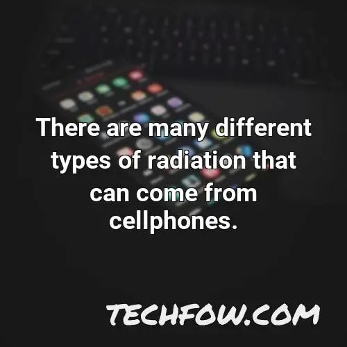 there are many different types of radiation that can come from cellphones