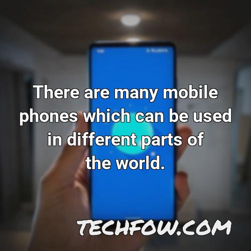 there are many mobile phones which can be used in different parts of the world
