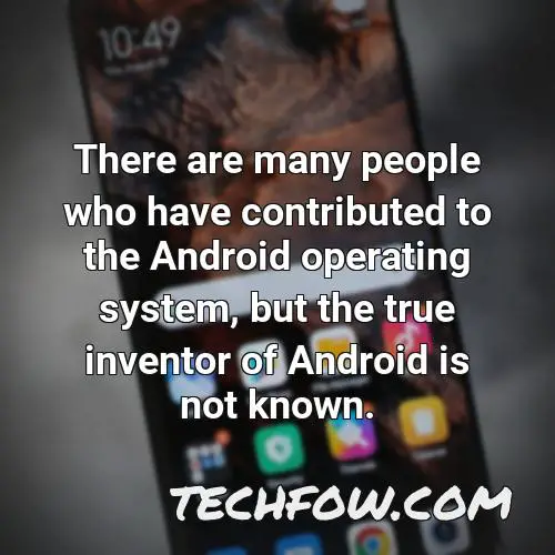 there are many people who have contributed to the android operating system but the true inventor of android is not known