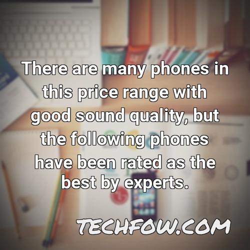 there are many phones in this price range with good sound quality but the following phones have been rated as the best by