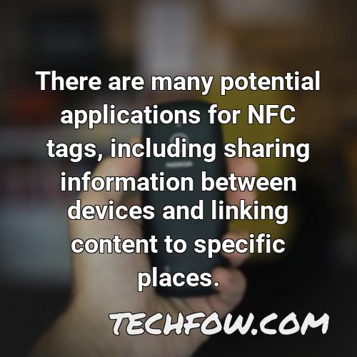 there are many potential applications for nfc tags including sharing information between devices and linking content to specific places