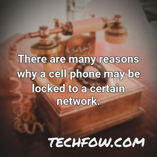 there are many reasons why a cell phone may be locked to a certain network