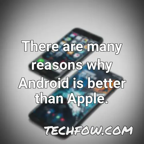 there are many reasons why android is better than apple