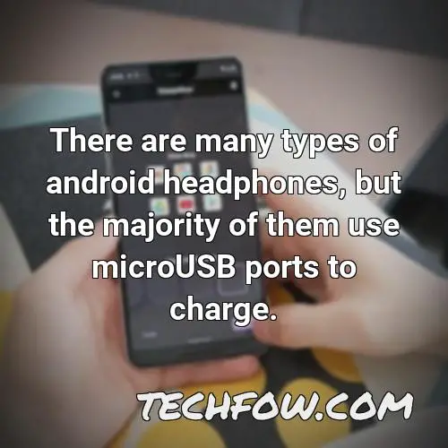 there are many types of android headphones but the majority of them use microusb ports to charge