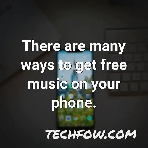 there are many ways to get free music on your phone