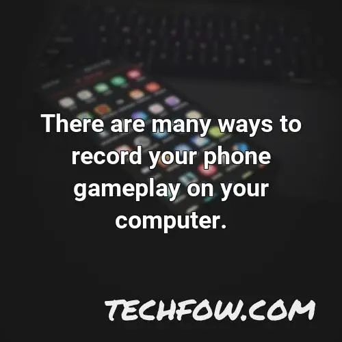 there are many ways to record your phone gameplay on your computer