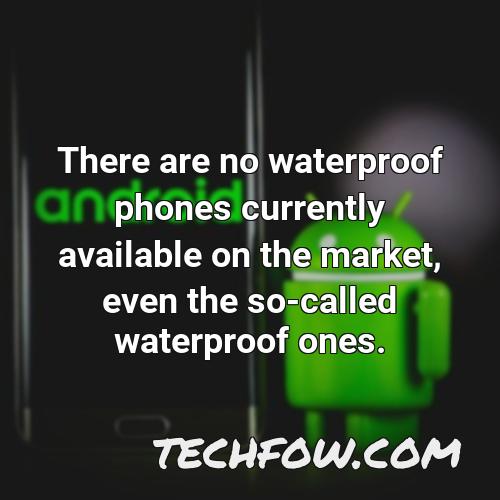 there are no waterproof phones currently available on the market even the so called waterproof ones