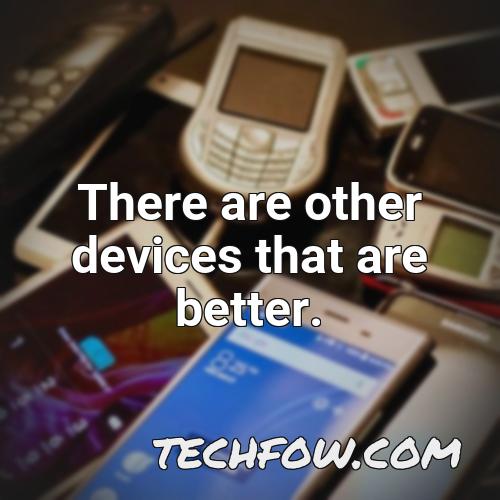there are other devices that are better