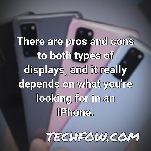 there are pros and cons to both types of displays and it really depends on what you re looking for in an iphone