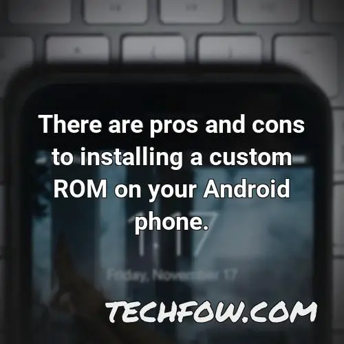 there are pros and cons to installing a custom rom on your android phone