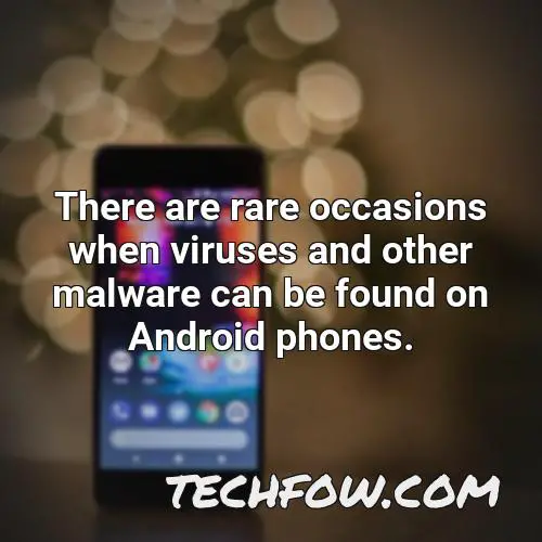 there are rare occasions when viruses and other malware can be found on android phones