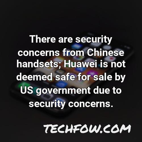 there are security concerns from chinese handsets huawei is not deemed safe for sale by us government due to security concerns