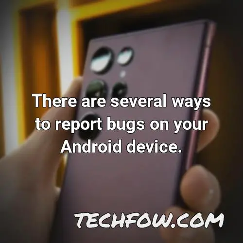 there are several ways to report bugs on your android device