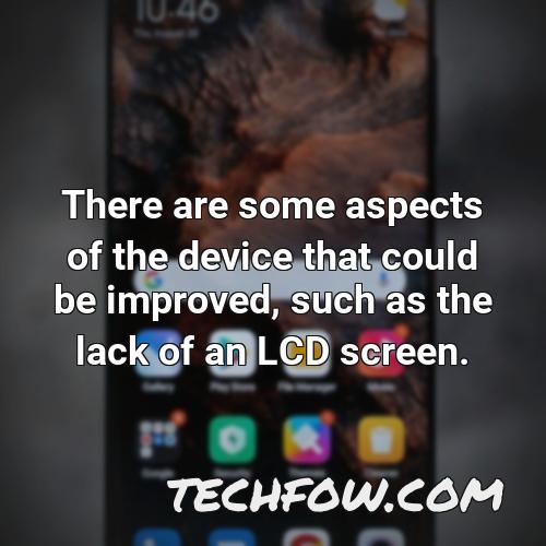 there are some aspects of the device that could be improved such as the lack of an lcd screen