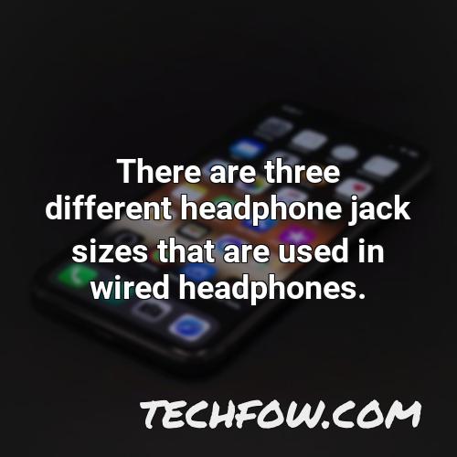 there are three different headphone jack sizes that are used in wired headphones