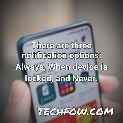 there are three notification options always when device is locked and never