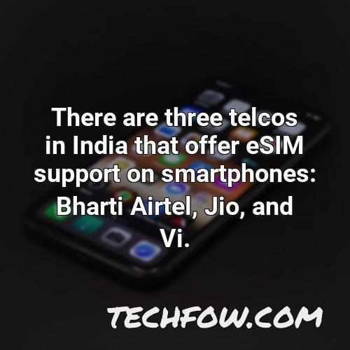 there are three telcos in india that offer esim support on smartphones bharti airtel jio and vi