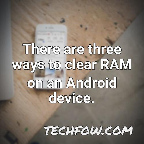 there are three ways to clear ram on an android device
