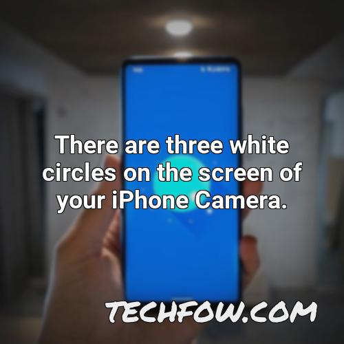 there are three white circles on the screen of your iphone camera