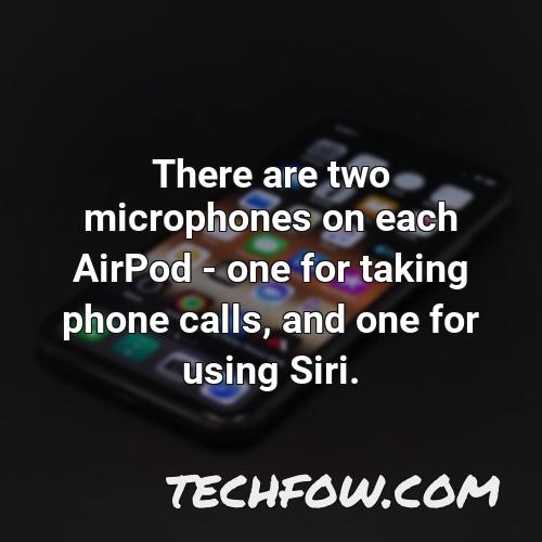 there are two microphones on each airpod one for taking phone calls and one for using siri