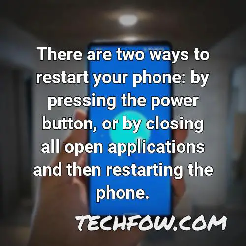 there are two ways to restart your phone by pressing the power button or by closing all open applications and then restarting the phone