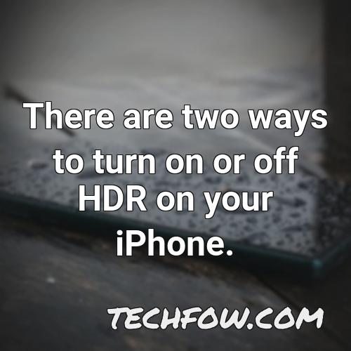 there are two ways to turn on or off hdr on your iphone