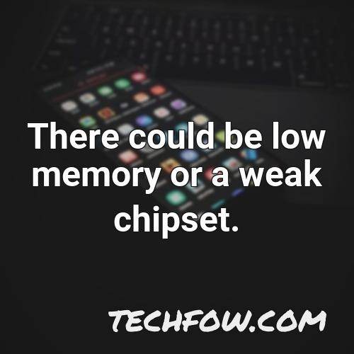 there could be low memory or a weak chipset