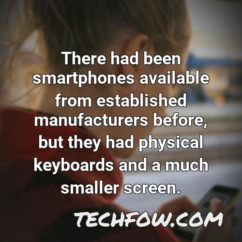there had been smartphones available from established manufacturers before but they had physical keyboards and a much smaller screen