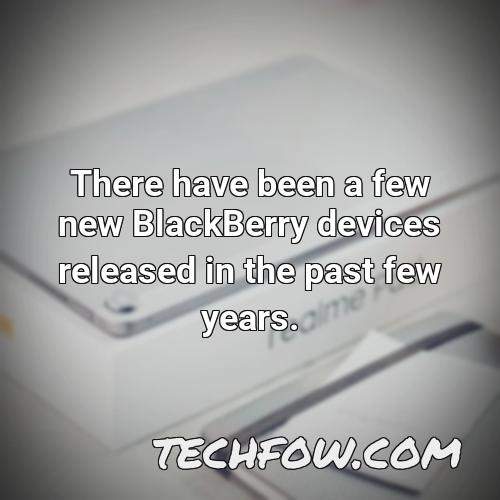 there have been a few new blackberry devices released in the past few years