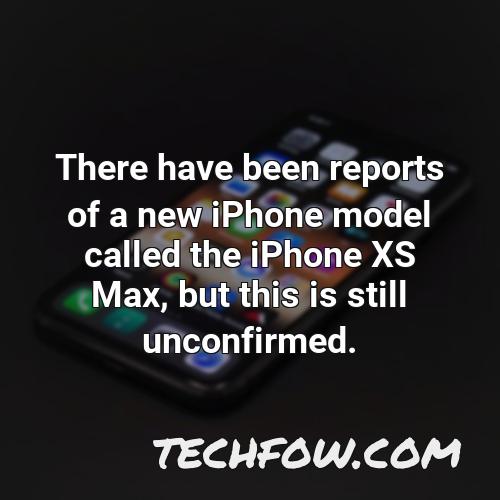 there have been reports of a new iphone model called the iphone xs max but this is still unconfirmed