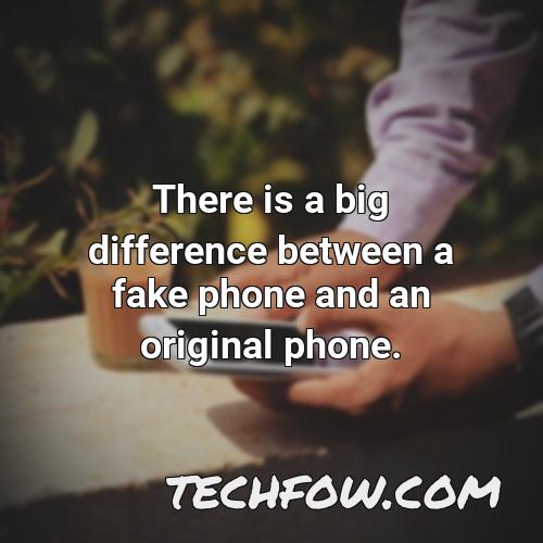 there is a big difference between a fake phone and an original phone