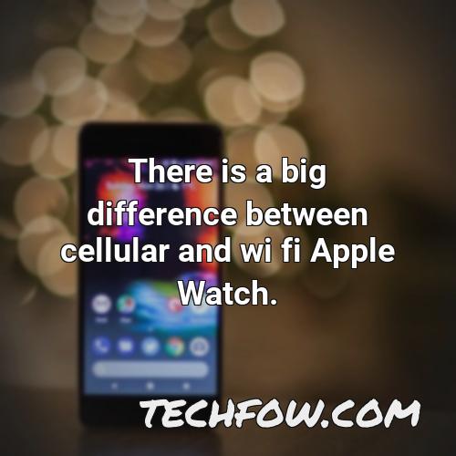 there is a big difference between cellular and wi fi apple watch