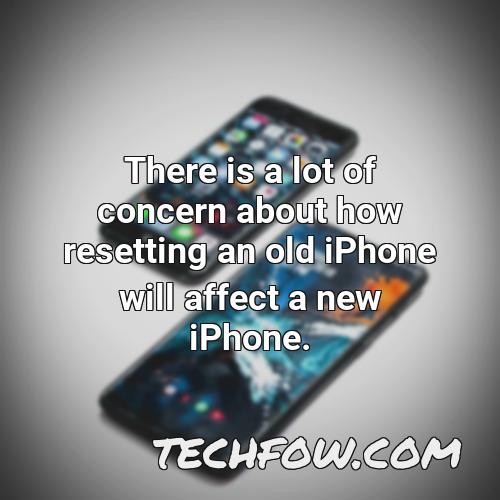 there is a lot of concern about how resetting an old iphone will affect a new iphone