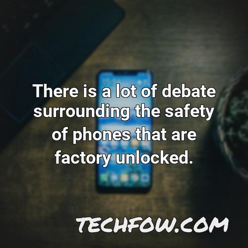 there is a lot of debate surrounding the safety of phones that are factory unlocked