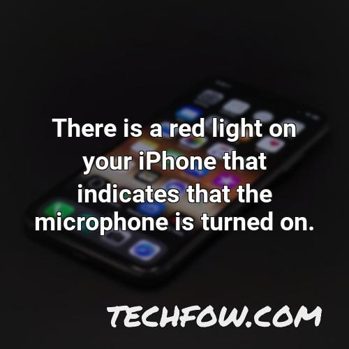 there is a red light on your iphone that indicates that the microphone is turned on