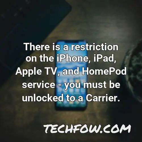there is a restriction on the iphone ipad apple tv and homepod service you must be unlocked to a carrier