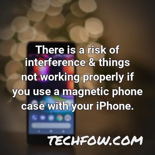 there is a risk of interference things not working properly if you use a magnetic phone case with your iphone