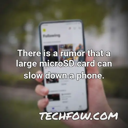 there is a rumor that a large microsd card can slow down a phone
