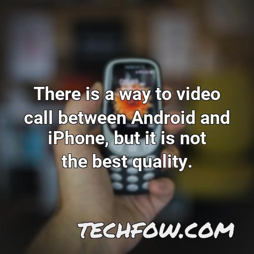 there is a way to video call between android and iphone but it is not the best quality
