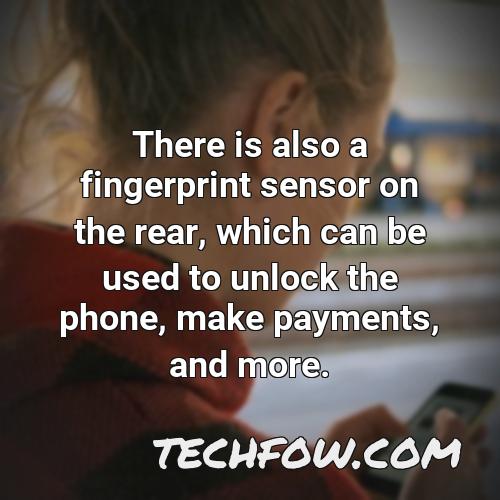 there is also a fingerprint sensor on the rear which can be used to unlock the phone make payments and more
