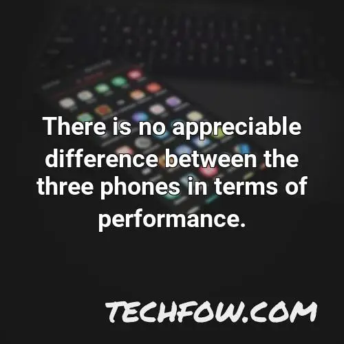 there is no appreciable difference between the three phones in terms of performance