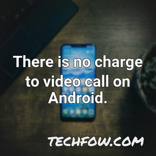 there is no charge to video call on android