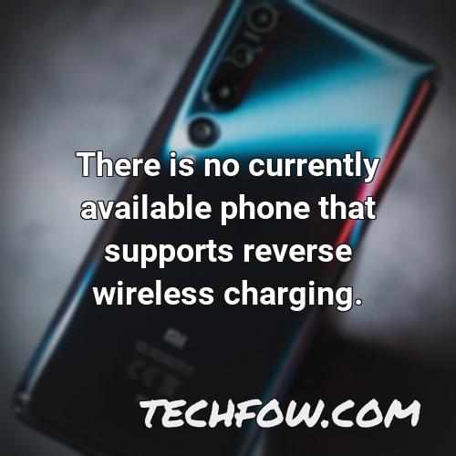 there is no currently available phone that supports reverse wireless charging